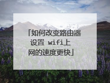 如何改变路由器设置 wifi上网的速度更快