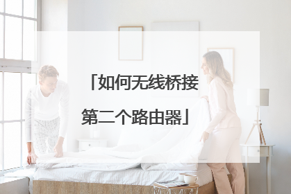 如何无线桥接第二个路由器