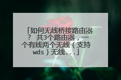 如何无线桥接路由器? 共3个路由器,一个有线两个无线(支持wds)无线...