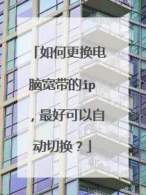 如何更换电脑宽带的ip,最好可以自动切换?