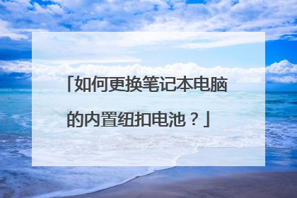 如何更换笔记本电脑的内置纽扣电池?