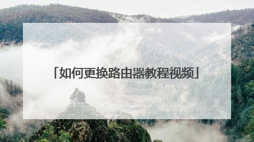 如何更换路由器教程视频
