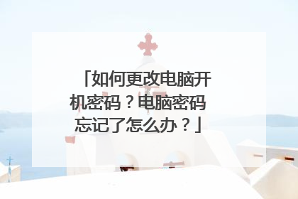 如何更改电脑开机密码?电脑密码忘记了怎么办?