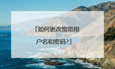 如何更改宽带用户名和密码?