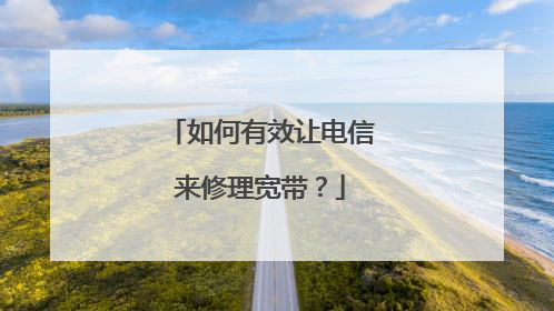 如何有效让电信来修理宽带？