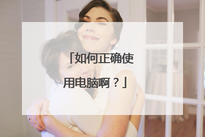 如何正确使用电脑啊？