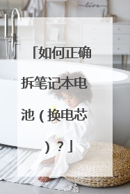 如何正确拆笔记本电池（换电芯）？