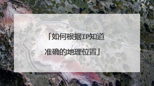 如何根据IP知道准确的地理位置