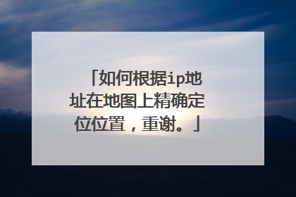 如何根据ip地址在地图上精确定位位置,重谢。