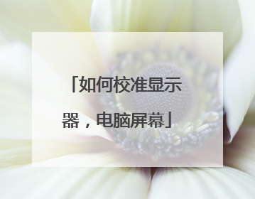 如何校准显示器,电脑屏幕