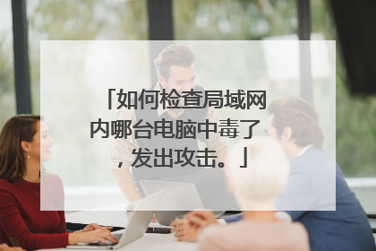 如何检查局域网内哪台电脑中毒了，发出攻击。