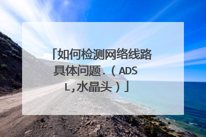 如何检测网络线路具体问题.(ADSL,水晶头)
