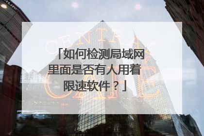 如何检测局域网里面是否有人用着限速软件？