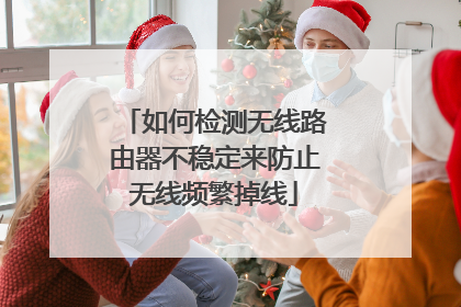 如何检测无线路由器不稳定来防止无线频繁掉线