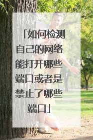 如何检测自己的网络能打开哪些端口或者是禁止了哪些端口