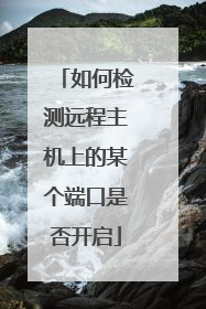 如何检测远程主机上的某个端口是否开启