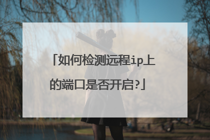如何检测远程ip上的端口是否开启?