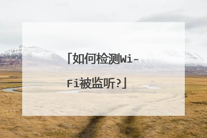 如何检测Wi-Fi被监听?