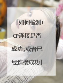 如何检测TCP连接是否成功,或者已经连接成功