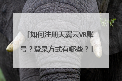如何注册天翼云VR账号?登录方式有哪些?