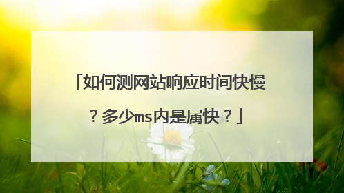 如何测网站响应时间快慢?多少ms内是属快?