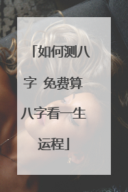 如何测八字 免费算八字看一生运程