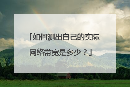 如何测出自己的实际网络带宽是多少?
