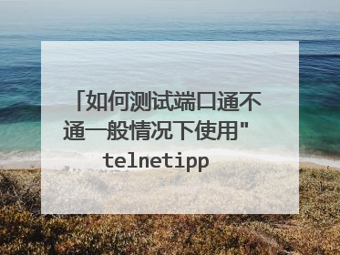 如何测试端口通不通一般情况下使用