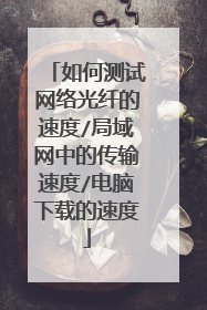如何测试网络光纤的速度/局域网中的传输速度/电脑下载的速度