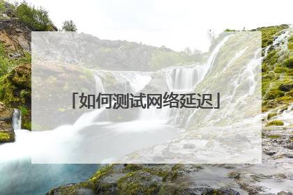 如何测试网络延迟