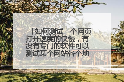 如何测试一个网页打开速度的快慢,有没有专门的软件可以测试某个网站各个地区打开的速度?