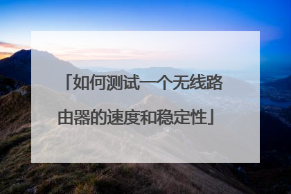 如何测试一个无线路由器的速度和稳定性