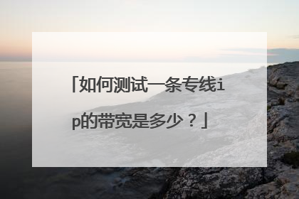 如何测试一条专线ip的带宽是多少？