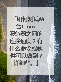 如何测试两台linux服务器之间的连接速度？有什么命令或软件可以做到？详细些。