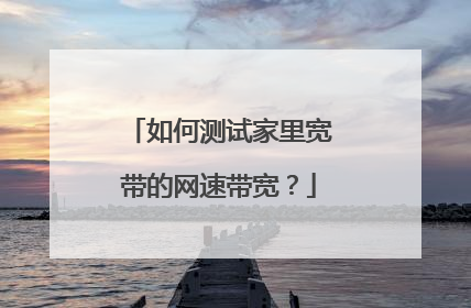 如何测试家里宽带的网速带宽?