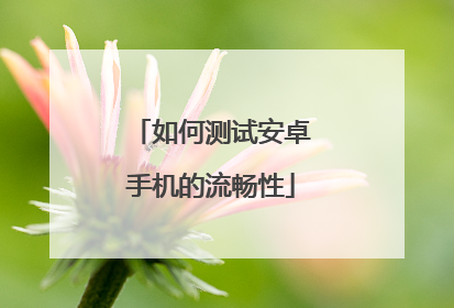 如何测试安卓手机的流畅性