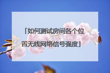 如何测试房间各个位置无线网络信号强度