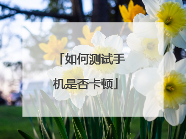如何测试手机是否卡顿