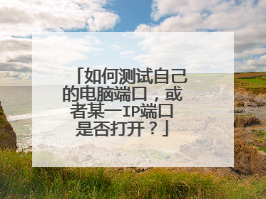 如何测试自己的电脑端口，或者某一IP端口是否打开？