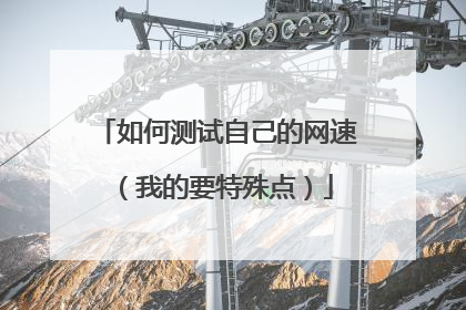 如何测试自己的网速（我的要特殊点）