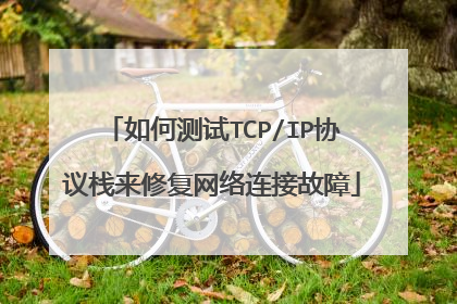 如何测试TCP/IP协议栈来修复网络连接故障
