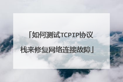 如何测试TCPIP协议栈来修复网络连接故障