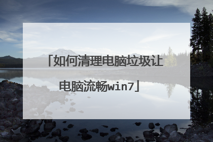 如何清理电脑垃圾让电脑流畅win7