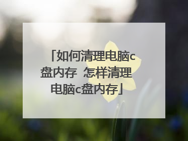 如何清理电脑c盘内存 怎样清理电脑c盘内存