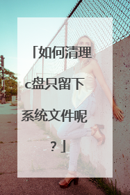 如何清理c盘只留下系统文件呢?
