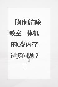 如何清除教室一体机的C盘内存过多问题？