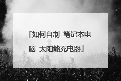 如何自制 笔记本电脑 太阳能充电器