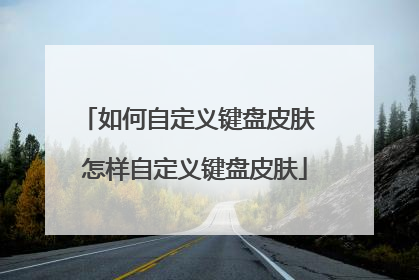 如何自定义键盘皮肤 怎样自定义键盘皮肤