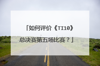 如何评价《TI10》总决赛第五场比赛?