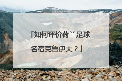 如何评价荷兰足球名宿克鲁伊夫？